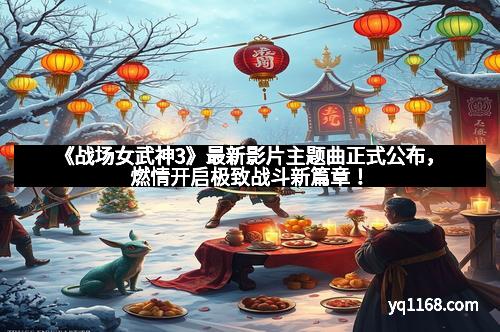 《战场女武神3》最新影片主题曲正式公布，燃情开启极致战斗新篇章！